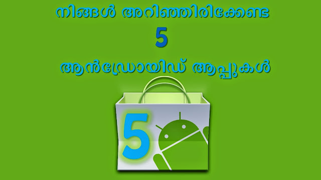 നിങ്ങള്‍ അറിഞ്ഞിരിക്കേണ്ട  5  ആന്‍ഡ്രോയിഡ് ആപ്പുകള്‍ 