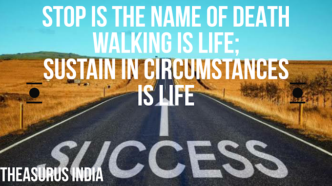Stop is the name of Death, Walking is life,Sustain in circumstances is life