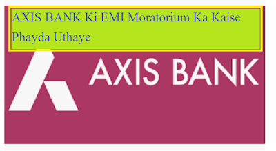 AXIS बैंक की EMI दो महीने रोकने के लिए क्या करें, AXIS BANK Ki EMI Moratorium Ka Kaise Phayda Uthaye