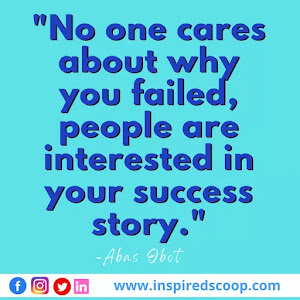 No one cares about why you failed, people are interested in your success story.