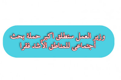 وزير العمل سنطلق اكبر حملة بحث أجتماعي للمناطق الأشد فقرا