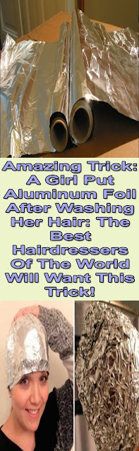 Amazing Trick: A Girl Put Aluminum Foil After Washing Her Hair, The Best Hairdressers Of The World Will Want This Trick!!!!