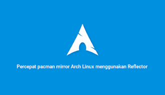 Percepat pacman mirror Arch Linux menggunakan Reflector