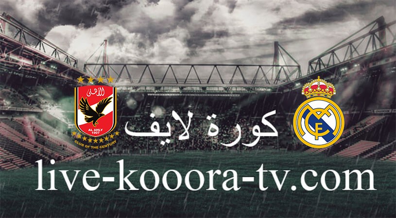 نتيجة مباراة الأهلي وريال مدريد بث مباشر كورة لايف koora live اليوم 08