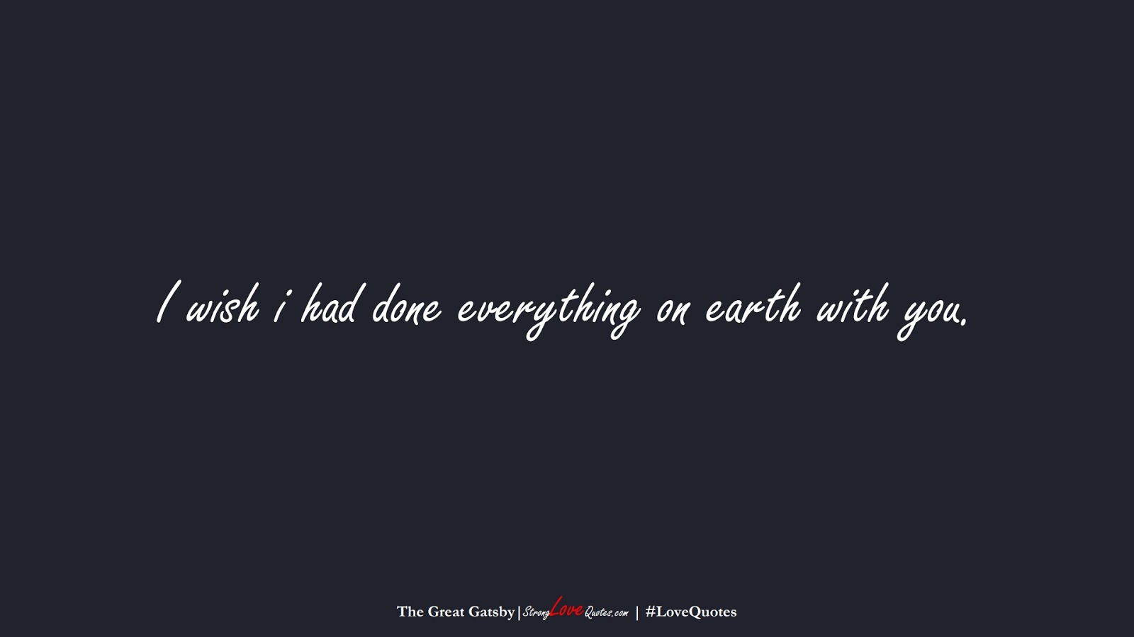 I wish i had done everything on earth with you. (The Great Gatsby);  #LoveQuotes