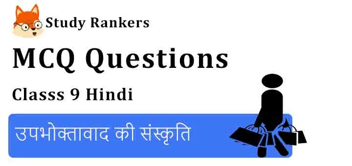 MCQ Questions for Class 9 Hindi Chapter 3 उपभोक्तावाद की संस्कृति क्षितिज