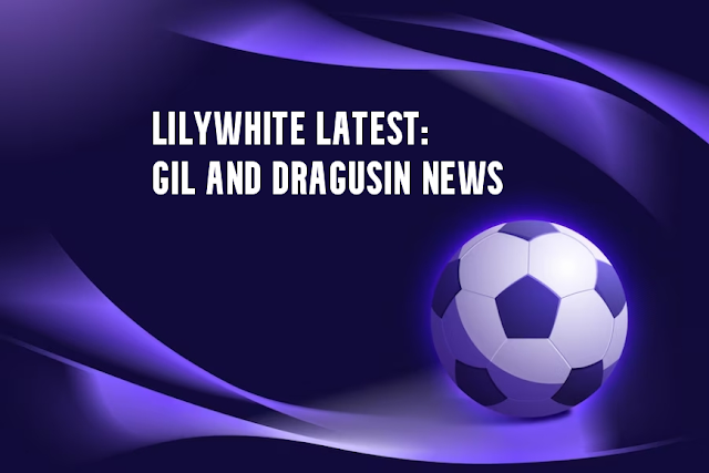 Lilywhite Latest Gil and Drăgușin news