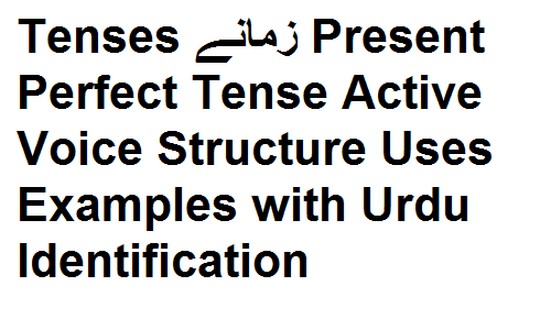 Tenses زمانے Present Perfect Tense Active Voice Structure Uses Examples with Urdu Identification
