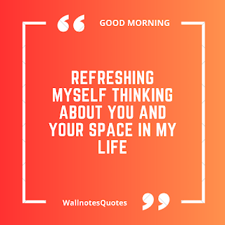 Good Morning Quotes, Wishes, Saying - wallnotesquotes - Refreshing myself thinking about you and your space in my life