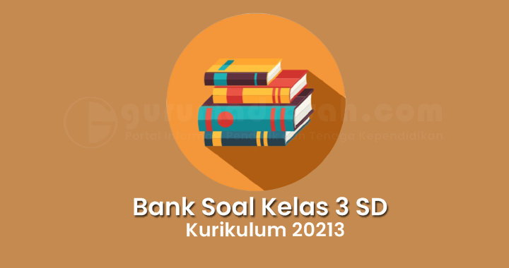 Bank Soal Kelas 3 SD/MI Kurikulum 2013 Semester 1 Tahun Pelajaran 2021/2022