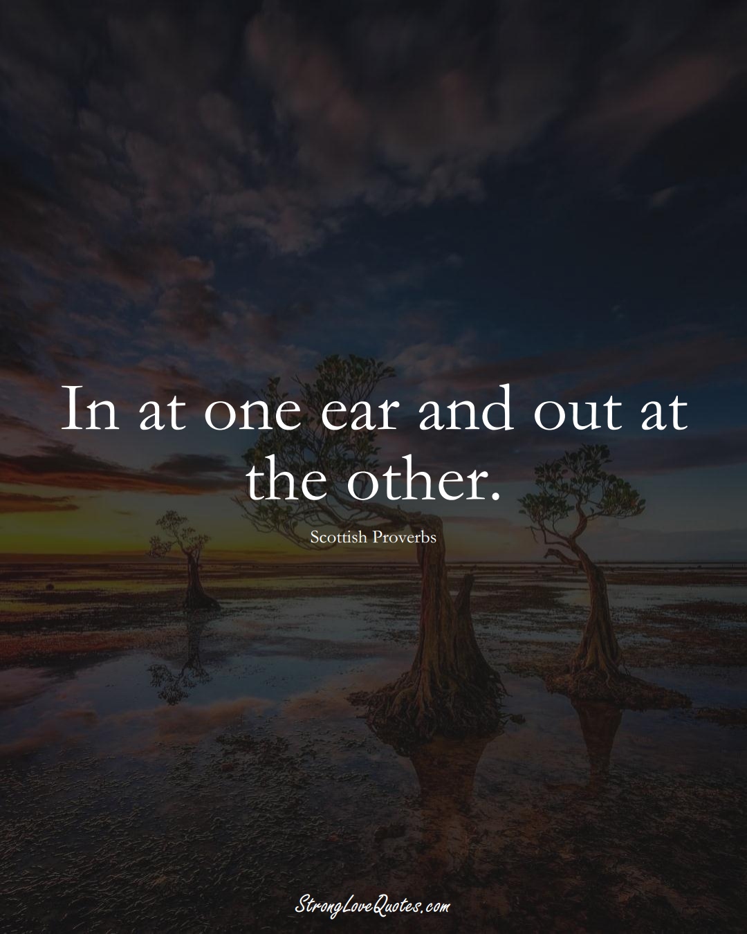 In at one ear and out at the other. (Scottish Sayings);  #EuropeanSayings