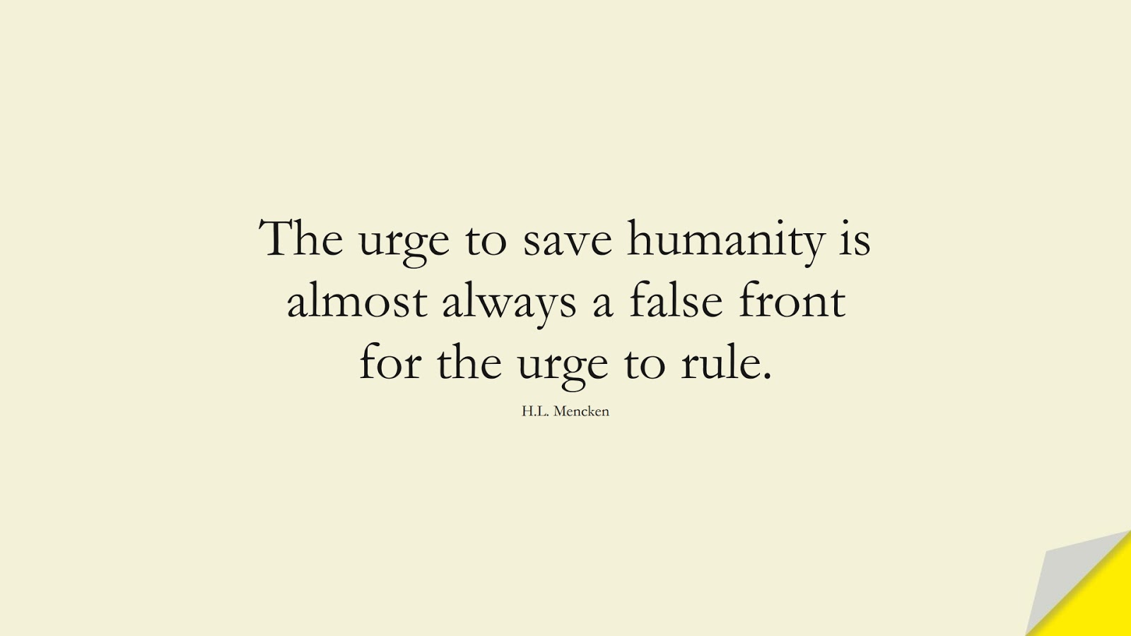 The urge to save humanity is almost always a false front for the urge to rule. (H.L. Mencken);  #HumanityQuotes