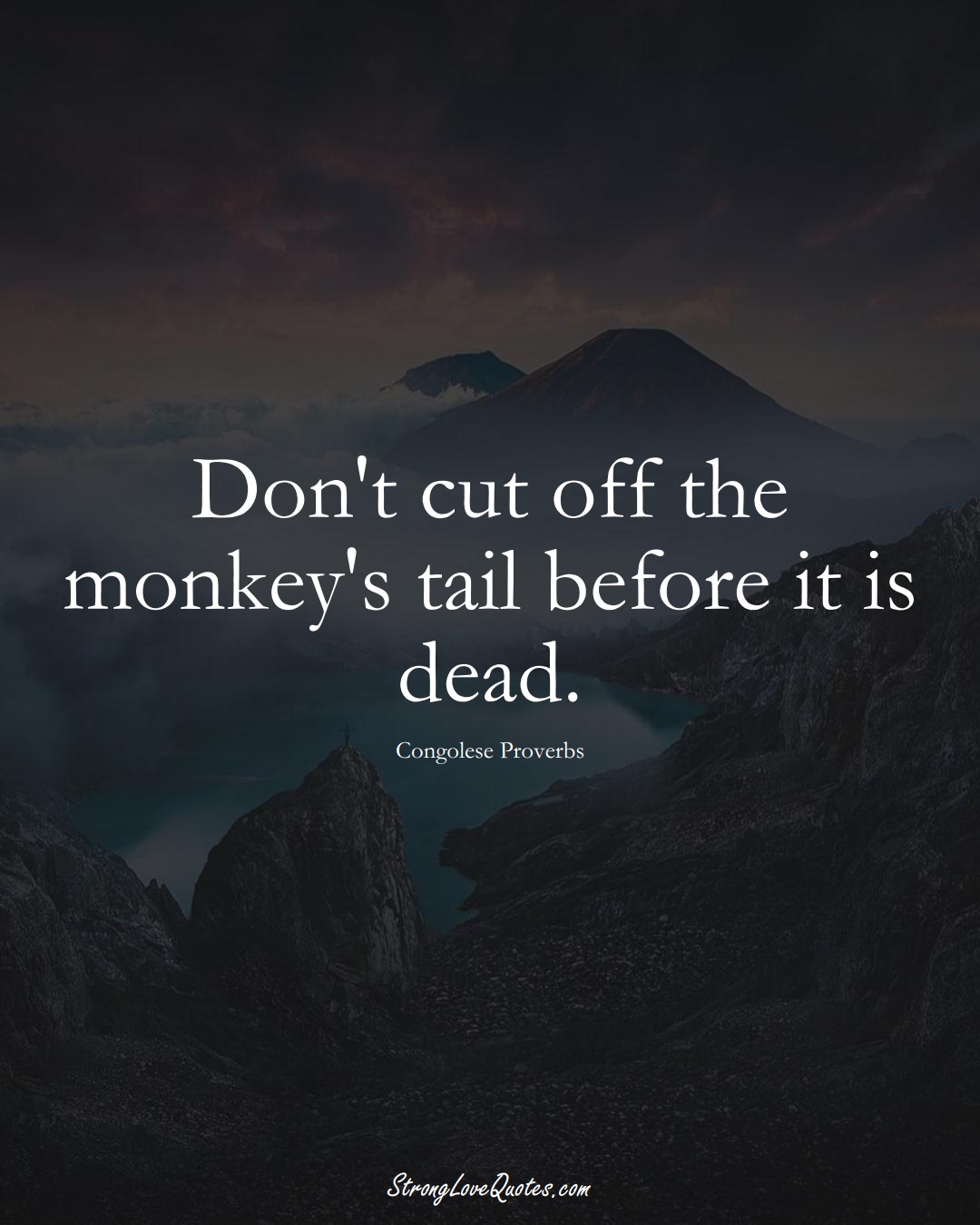 Don't cut off the monkey's tail before it is dead. (Congolese Sayings);  #AfricanSayings