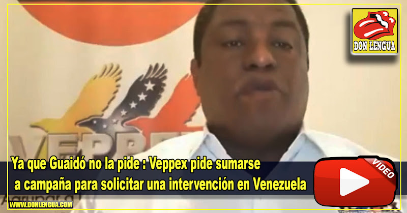 Ya que Guaidó no la pide : Veppex pide sumarse a campaña para solicitar una intervención en Venezuela 
