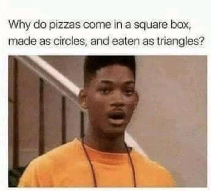 why do pizzas come in a square box, made as circles, and eaten as triangles?