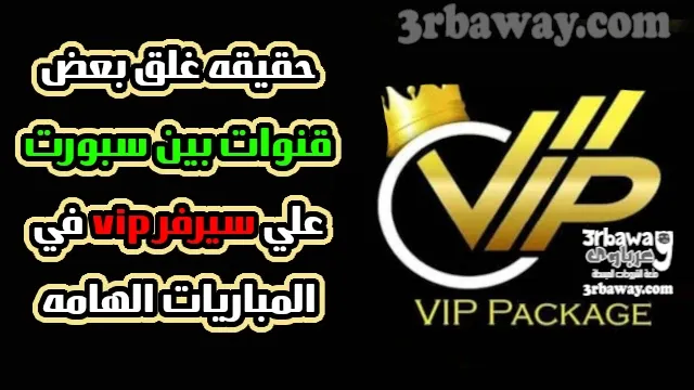 حقيقه غلق بعض قنوات بين سبورت علي سيرفر vip في المباريات الهامه