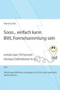 Sooo... einfach kann BWL Formelsammlung sein.: Enthält über 70 Formeln mit kurz Definitionen A-Z.