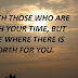 BE WITH THOSE WHO ARE WORTH YOUR TIME, BUT NOT BE WHERE THERE IS NO WORTH FOR YOU.