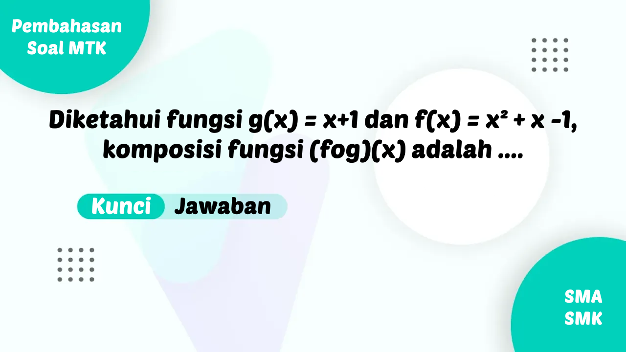 Diketahui fungsi g(x) = x+1 dan f(x) = x² + x -1, komposisi fungsi (fog)(x) adalah ….