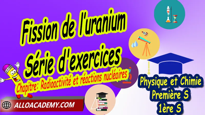 Fission de l’uranium - Série d'exercices - Physique et Chimie Classe de première s (1ère S) PDF, Thème: Comprendre - Lois et modèles, Cours de chapitre: Radioactivité et réactions nucléaires de Classe de Première s (1ère s), Résumé cours de chapitre: Radioactivité et réactions nucléaires de Classe de Première s (1ère s), Travaux pratiques TP de chapitre: Radioactivité et réactions nucléaires de Classe de Première s (1ère s), Exercices corrigés de chapitre: Radioactivité et réactions nucléaires de Classe de Première s (1ère s), Série d'exercices corrigés de chapitre: Radioactivité et réactions nucléaires de Classe de Première s (1ère s), Travaux dirigés td de chapitre: Radioactivité et réactions nucléaires de Classe de Première s (1ère s), Devoirs corrigés de chapitre: Radioactivité et réactions nucléaires de Classe de Première s (1ère s), Physique et Chimie, Lycée, Physique et Chimie Programme France, Physique et Chimie Classe de première S, Tout le programme de Physique et Chimie de première S France, programme 1ère s Physique et Chimie, cours physique première s pdf, cours physique-chimie 1ère s nouveau programme pdf, cours physique-chimie lycée, cours chimie première s pdf, physique chimie 1ere s exercices corrigés pdf, exercices corrigés physique 1ère s, toutes les formules de Physique et Chimie 1ère s pdf, exercices corrigés Physique et Chimie 1ère c pdf, Système éducatif en France, Le programme de la classe de première S en France, Le programme de l'enseignement de Physique et Chimie Première S (1S) en France, programme enseignement français Première S, prof particulier physique chimie, cours particulier physique chimie, prof physique chimie particulier, soutien scolaire physique chimie, prof particulier chimie, cours de soutien physique chimie, prof de physique chimie a domicile, cours particulier de physique chimie, prof particulier de physique chimie, cours de soutien à distance, cours de soutiens, des cours de soutien, soutien scolaire a domicile