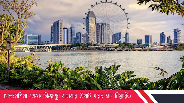 মালয়েশিয়া থেকে সিঙ্গাপুর যাওয়ার উপাই খরচ সহ বিস্তারিত