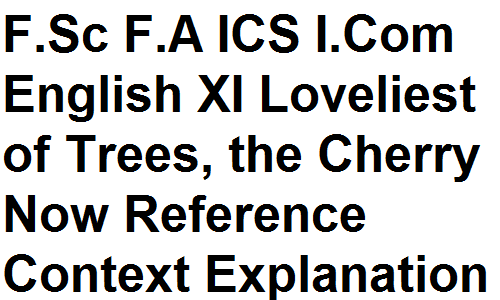 Intermediate F.Sc F.A ICS I.Com English XI Loveliest of Trees, the Cherry Now Reference Context Explanation