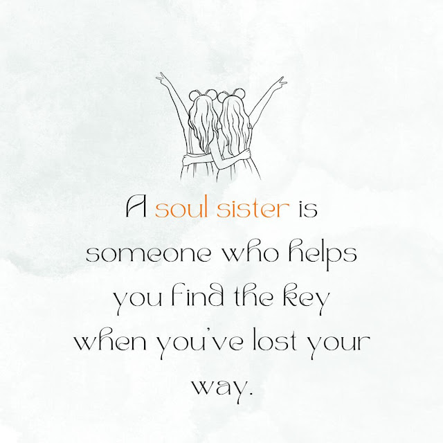 A soul sister is someone who helps you find the key when you've lost your way.