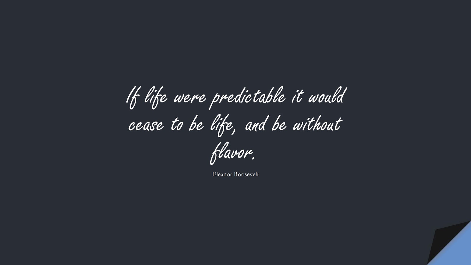 If life were predictable it would cease to be life, and be without flavor. (Eleanor Roosevelt);  #LifeQuotes