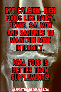 Eat calcium-rich foods like dairy, beans, salmon and sardines to maintain bone integrity.  Real food is better than supplements!