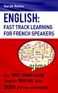 ENGLISH: FAST TRACK LEARNING FOR FRENCH SPEAKERS: The 1000 most used English words with 3.000 phrase examples (ENGLISH FOR FRENCH SPEAKERS)