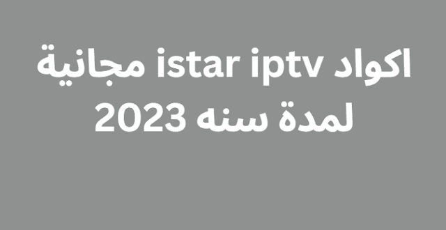 اكواد istar iptv مجانية لمدة سنه 2024