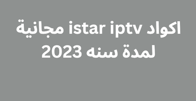 اكواد istar iptv مجانية لمدة سنه 2023