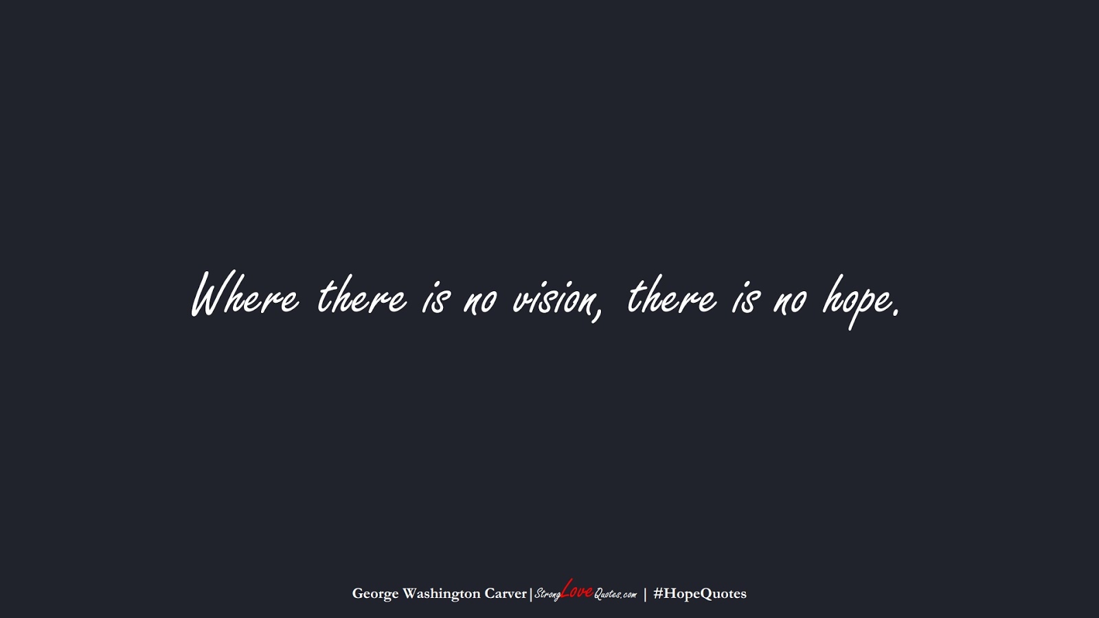 Where there is no vision, there is no hope. (George Washington Carver);  #HopeQuotes