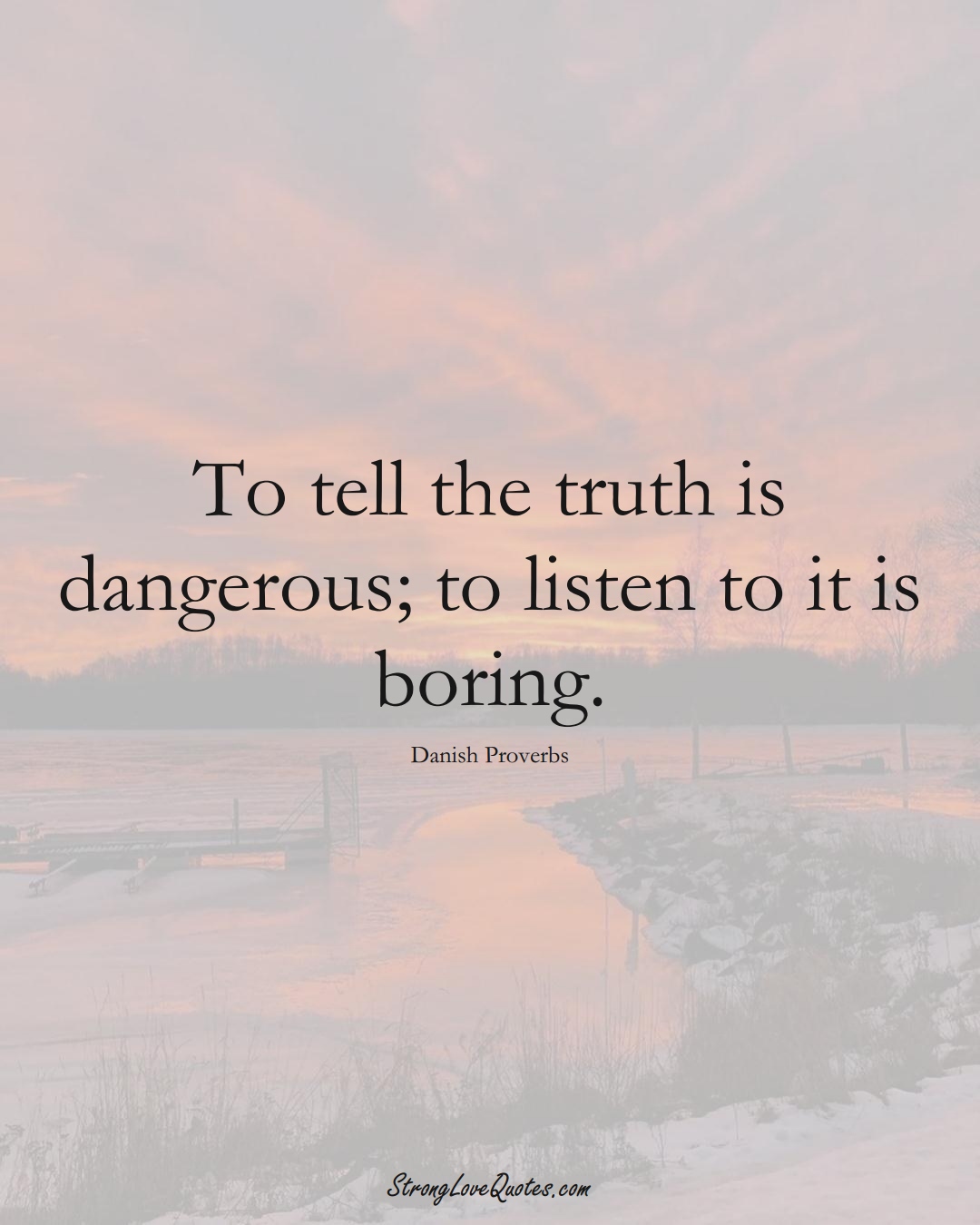 To tell the truth is dangerous; to listen to it is boring. (Danish Sayings);  #EuropeanSayings