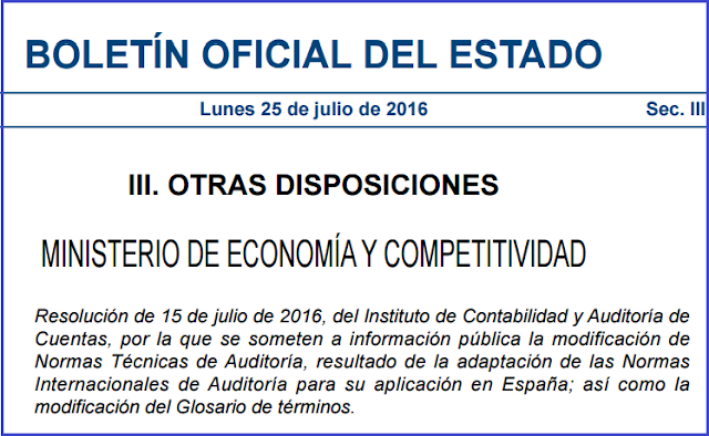 Resolución de 15 de julio de 2016, del Instituto de Contabilidad y Auditoría de Cuentas, por la que se someten a información pública la modificación de Normas Técnicas de Auditoría, resultado de la adaptación de las Normas Internacionales de Auditoría para su aplicación en España; así como la modificación del Glosario de términos.