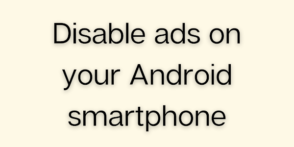 Disable ads on your Android smartphone