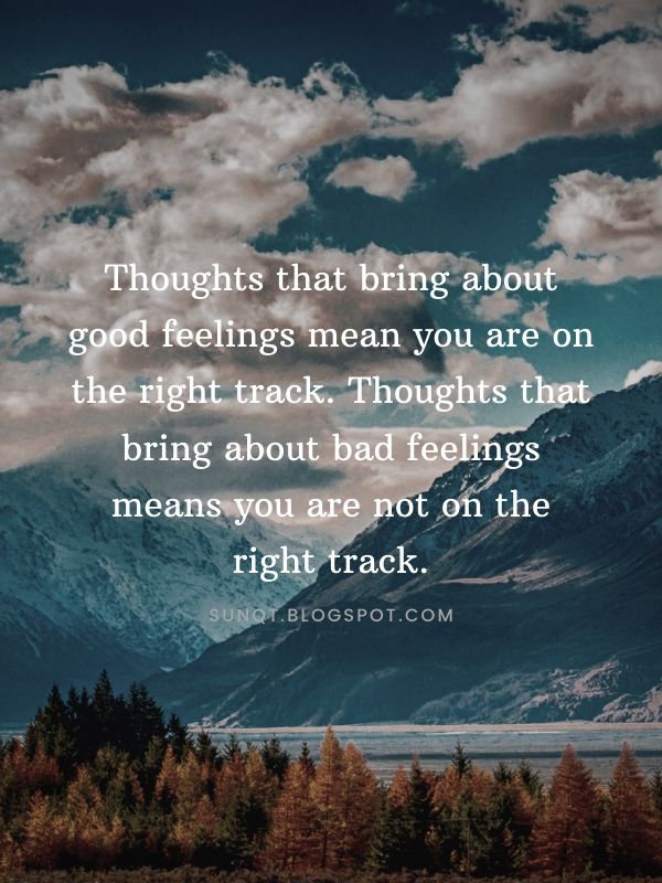 Law of Attraction - Thoughts that bring about good feelings mean you are on the right track. Thoughts that bring about bad feelings means you are not on the right track.