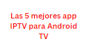 Las 5 mejores app IPTV para Android TV