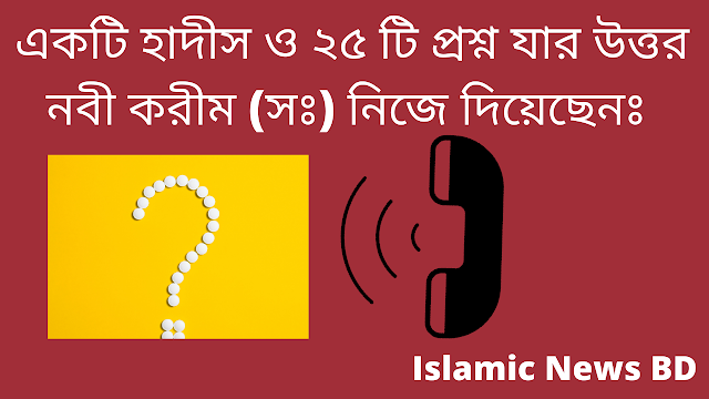 একটি হাদীস ও ২৫ টি প্রশ্ন যার উত্তর নবী করীম (সঃ) নিজে দিয়েছেনঃ