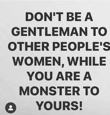 Don't be a gentleman to other people's woman, while you are a monster to yours.