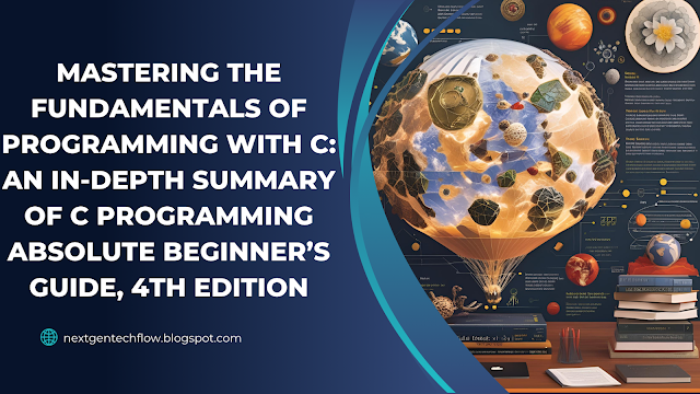 Mastering the Fundamentals of Programming with C: An In-Depth Summary of C Programming Absolute Beginner’s Guide, 4th Edition