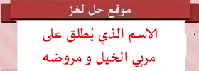 الاسم الذي يُطلق على مربي الخيل و مروضه