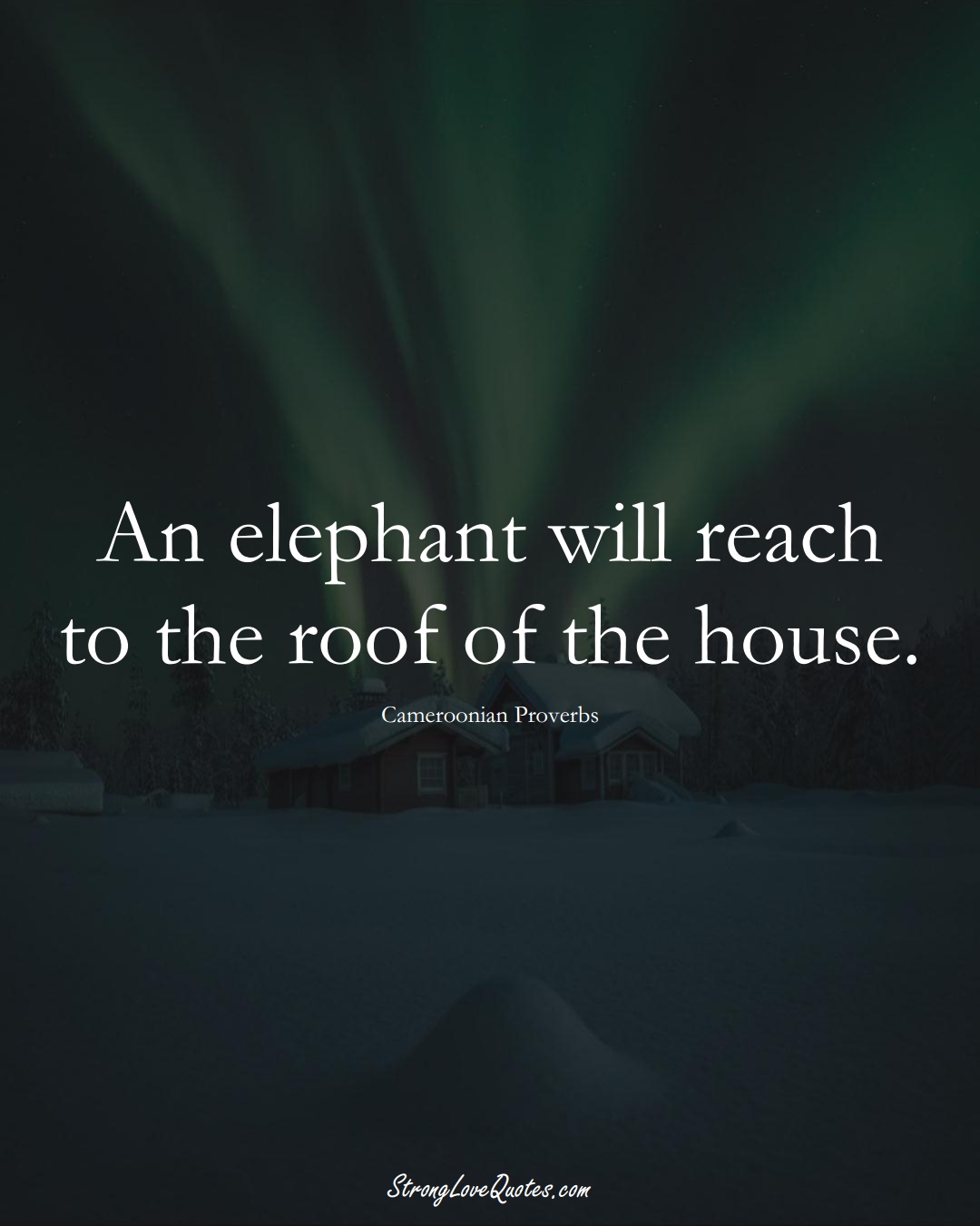 An elephant will reach to the roof of the house. (Cameroonian Sayings);  #AfricanSayings
