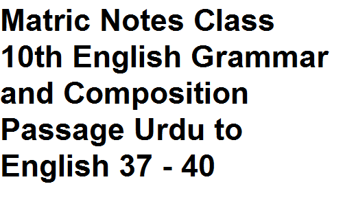 Matric Notes Class 10th English Grammar and Composition Passage Urdu to English 37 - 40