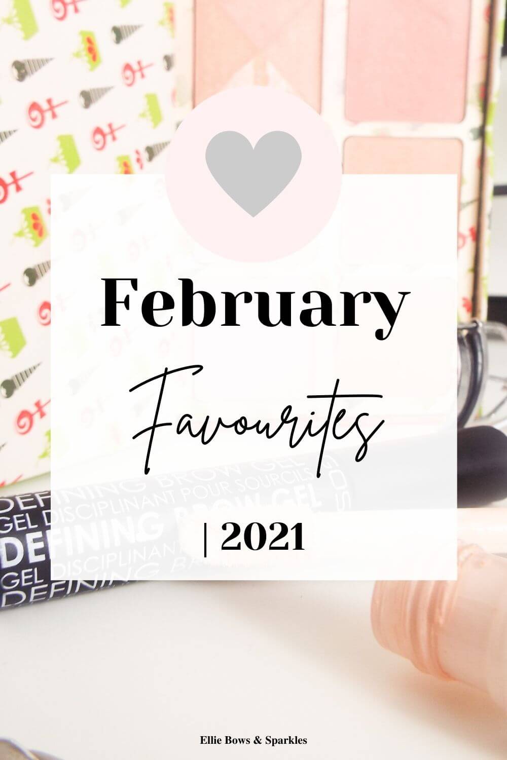 Pinterest pin, featuring large picture of Benefit blushers, Elf Concealer and GOSH eyebrow gel, with translucent white title card. February Favourites 2021 written in bold and handwritten font, with pink circle and heart above.