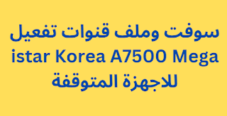 سوفت وملف قنوات تفعيل istar Korea A7500 Mega للاجهزة المتوقفة