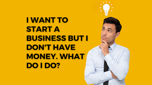 I want to start a business but I don't have money. What do I do?