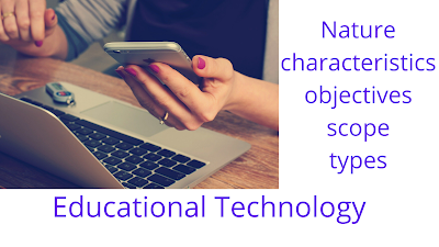 Nature, Characteristic, Objectives,Scope,Types of Educational Technology