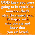 God knew you were going to be special to someone..that's why He created you. Be happy with who you are and know that you are loved.