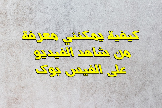 كيفية يمكنني معرفة من شاهد الفيديو على الفيس بوك